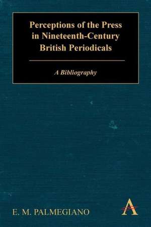 Perceptions of the Press in Nineteenth-Century British Periodicals de Eugenia M.Ph.D. Palmegiano