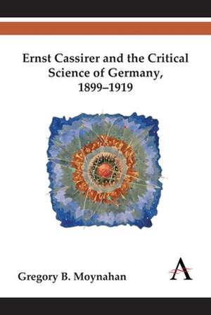 Ernst Cassirer and the Critical Science of Germany, 1899-1919