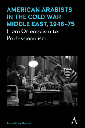 American Arabists in the Cold War Middle East, 1946-75 de Teresa Fava Thomas