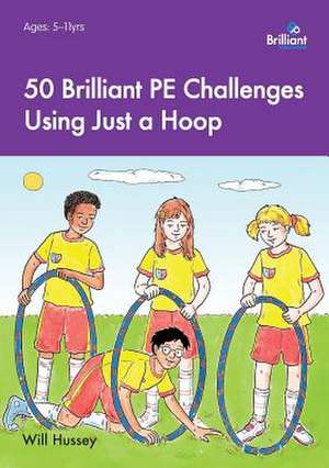 50 Brilliant Pe Challenges Using Just a Hoop: Activities for Developing and Reinforcing Key Language Skills de Will Hussey