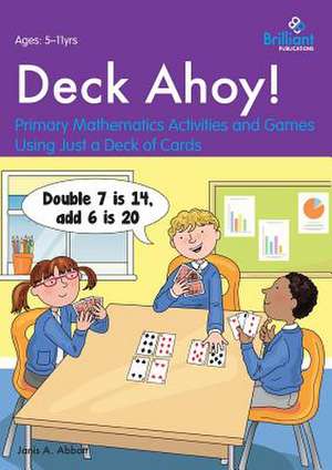 Deck Ahoy! Primary Mathematics Activities and Games Using Just a Deck of Cards de Janis A. Abbott