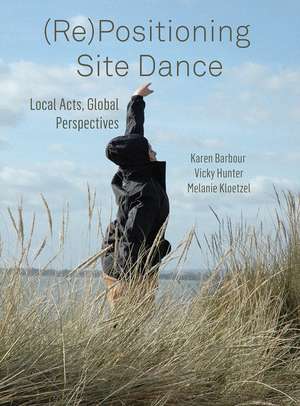 (Re)Positioning Site Dance: Local Acts, Global Perspectives de Karen Barbour