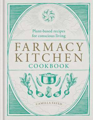 Farmacy Kitchen Cookbook: Plant-based recipes for a conscious way of life de Camilla Fayed