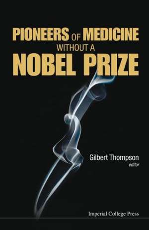 Pioneers of Medicine Without a Nobel Prize: Leadership Through the Third Generation de GILBERT R THOMPSON