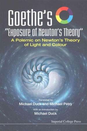 Goethe's "Exposure of Newton's Theory" a Polemic on Newton's Theory of Light and Colour de Michael John Duck