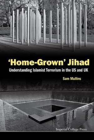 'Home-Grown' Jihad: Understanding Islamist Terrorism in the Us and UK de Samuel John Mullins