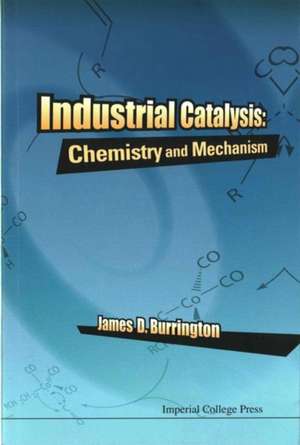 Industrial Catalysis: Chemistry and Mechanism de James D (B.P. America Research and Development) Burrington