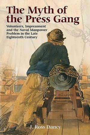 The Myth of the Press Gang – Volunteers, Impressment and the Naval Manpower Problem in the Late Eighteenth Century de J. Ross Dancy