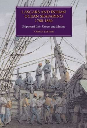 Lascars and Indian Ocean Seafaring, 1780–1860 – Shipboard Life, Unrest and Mutiny de Aaron Jaffer