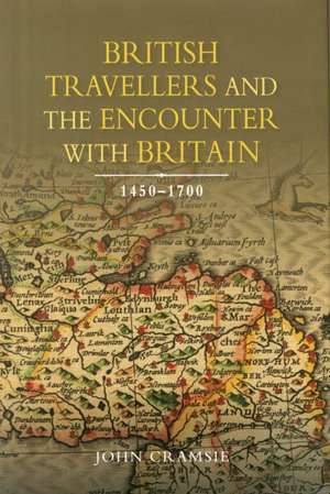 British Travellers and the Encounter with Britain, 1450–1700 de John Cramsie