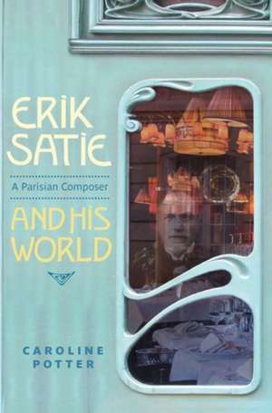 Erik Satie – A Parisian Composer and his World de Caroline Potter