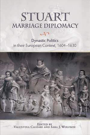 Stuart Marriage Diplomacy – Dynastic Politics in their European Context, 1604–1630 de Valentina Caldari