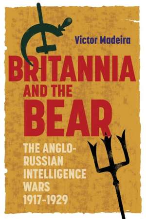 Britannia and the Bear – The Anglo–Russian Intelligence Wars, 1917–1929 de Victor Madeira