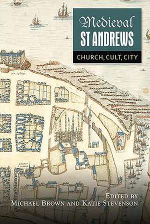 Medieval St Andrews – Church, Cult, City de Michael H. Brown