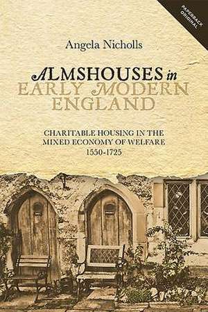 Almshouses in Early Modern England – Charitable Housing in the Mixed Economy of Welfare, 1550–1725 de Angela Nicholls