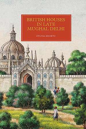 British Houses in Late Mughal Delhi de Sylvia Shorto