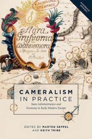 Cameralism in Practice – State Administration and Economy in Early Modern Europe de Marten Seppel