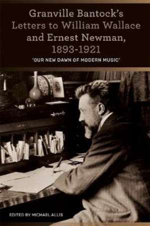 Granville Bantock`s Letters to William Wallace and `Our new dawn of modern music` de Michael Allis