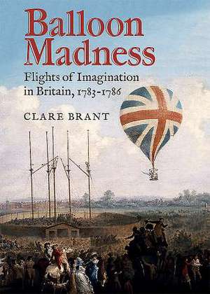 Balloon Madness – Flights of Imagination in Britain, 1783–1786 de Clare Brant