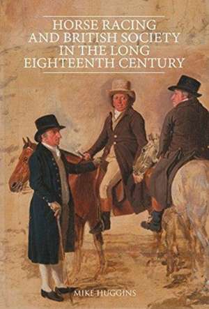 Horse Racing and British Society in the Long Eighteenth Century de Mike Huggins