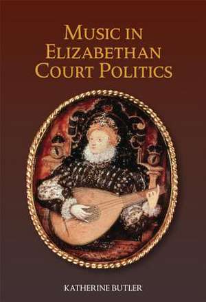 Music in Elizabethan Court Politics de Katherine Butler