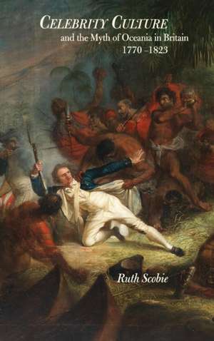 Celebrity Culture and the Myth of Oceania in Bri – 1770–1823 de Ruth Scobie