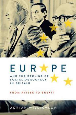 Europe and the Decline of Social Democracy in Britain: From Attlee to Brexit de Adrian Williamson