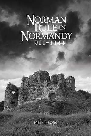 Norman Rule in Normandy, 911–1144 de Mark Hagger