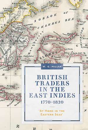 British Traders in the East Indies, 1770–1820 – `At Home in the Eastern Seas` de W. G. Miller