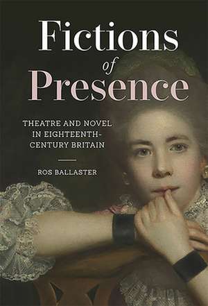 Fictions of Presence – Theatre and Novel in Eighteenth–Century Britain de Ros Ballaster