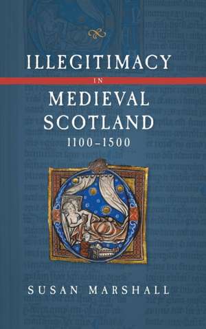 Illegitimacy in Medieval Scotland, 1100–1500 de Susan Marshall