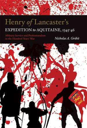 Henry of Lancaster`s Expedition to Aquitaine, 13 – Military Service and Professionalism in the Hundred Years War de Nicholas A. Gribit