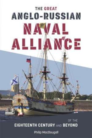 The Great Anglo–Russian Naval Alliance of the Eighteenth Century and Beyond de Philip Macdougall