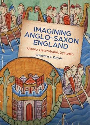 Imagining Anglo–Saxon England – Utopia, Heterotopia, Dystopia de Catherine E. Karkov