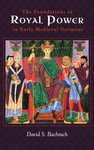 The Foundations of Royal Power in Early Medieval Germany – Material Resources and Governmental Administration in a Carolingian Successor State de David S. Bachrach