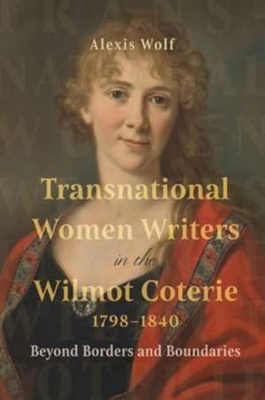 Transnational Women Writers in the Wilmot Coterie, 1798-1840 de Alexis Wolf