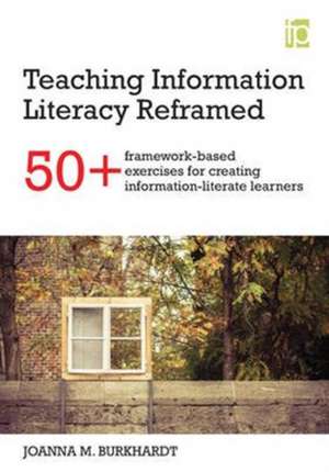 Teaching Information Literacy Reframed: 50+ framework-based exercises for creating information-literate learners de Joanna M. Burkhardt