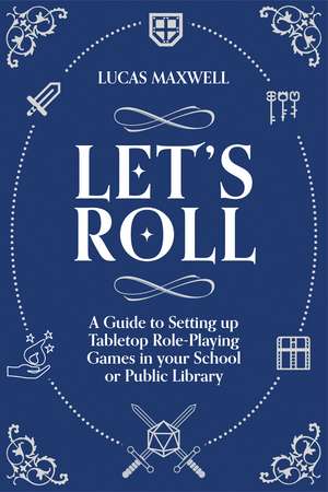 Let's Roll: A Guide to Setting up Tabletop Role-Playing Games in your School or Public Library de Lucas Maxwell