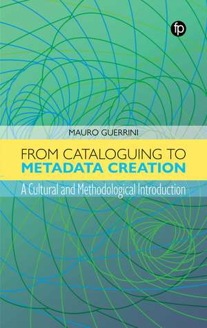 From Cataloguing to Metadata Creation: A Cultural and Methodological Introduction de Mauro Guerrini