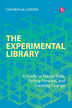 The Experimental Library: A Guide to Taking Risks, Failing Forward, and Creating Change de Cathryn M. Copper