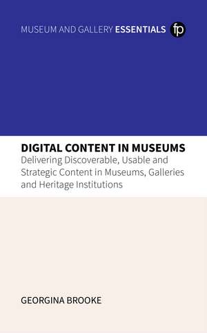 Digital Content in Museums: Delivering Discoverable, Usable and Strategic Content in Museums, Galleries and Heritage Institutions de Georgina Brooke
