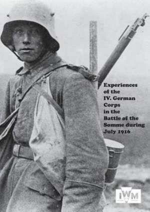 Experiences of the IV German Corps in the Battle of the Somme During July 1916. de Anon