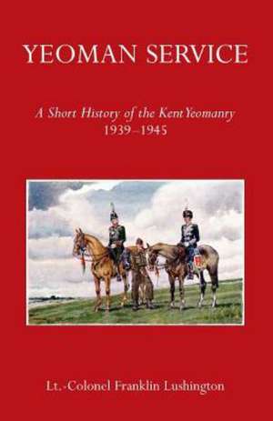 Yeoman Service a Short History of the Kent Yeomanry 1939-1945 de Lt Colonel Frank Lushington