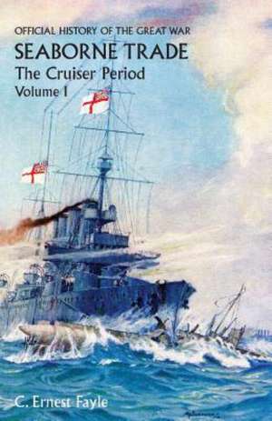 Official History of the Great War. Seaborne Trade. Vol I. the Cruiser Period de C. Ernest Fayle