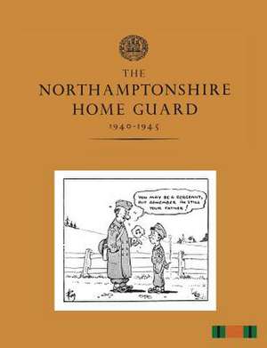 The Northamptonshire Home Guard 1940-1945 de B. G. Holloway