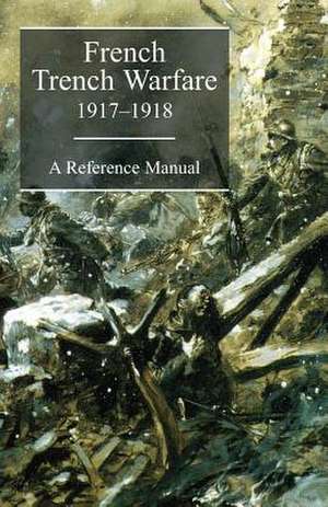 French Trench Warfare 1917-1918. a Reference Manual de French General Staff