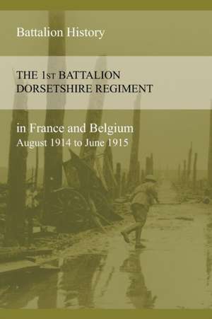 The 1st Battalion Dorsetshire Regiment in France and Belgium August 1914 to June 1915 de Anon