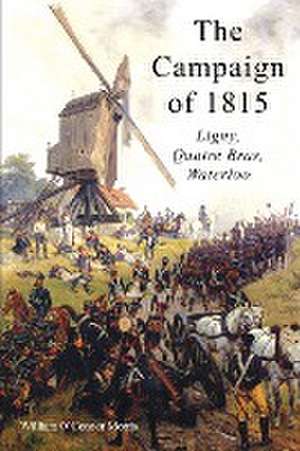 The Campaign of 1815: Ligny, Quatre Bras, Waterloo de William O'Connor Morris