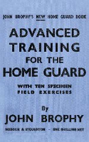 Advanced Training for the Home Guard with Ten Specimen Field Exercises de John Brophy