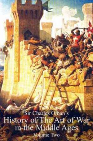 Sir Charles Oman's History of the Art of War in the Middle Ages Volume 2 de Oman, Sir Charles William